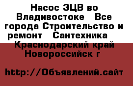 Насос ЭЦВ во Владивостоке - Все города Строительство и ремонт » Сантехника   . Краснодарский край,Новороссийск г.